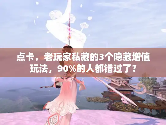 点卡,老玩家私藏的3个隐藏增值玩法,90%的人都错过了? 点卡,老玩家私藏的3个隐藏增值玩法,90%的人都错过了?