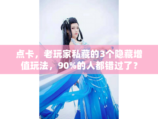 点卡,老玩家私藏的3个隐藏增值玩法,90%的人都错过了? 点卡,老玩家私藏的3个隐藏增值玩法,90%的人都错过了?