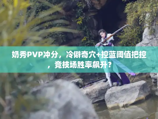 奶秀PVP冲分,冷僻奇穴+控蓝阈值把控,竞技场胜率飙升? 奶秀PVP冲分,冷僻奇穴+控蓝阈值把控,竞技场胜率飙升?