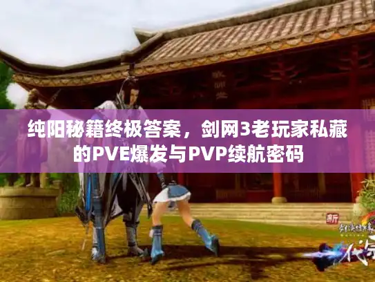 纯阳秘籍终极答案，剑网3老玩家私藏的PVE爆发与PVP续航密码