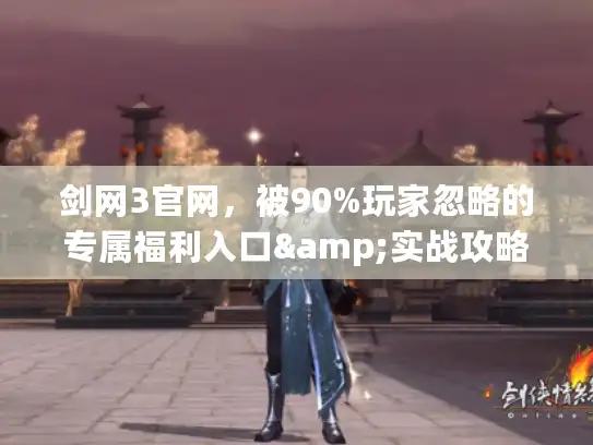 剑网3官网，被90%玩家忽略的专属福利入口&实战攻略宝库？
