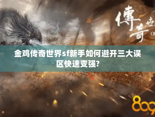 金鸡传奇世界sf新手如何避开三大误区快速变强?