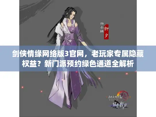 剑侠情缘网络版3官网，老玩家专属隐藏权益？新门派预约绿色通道全解析
