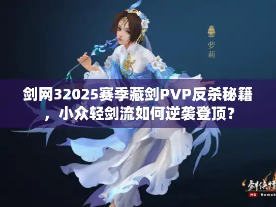 剑网32025赛季藏剑PVP反杀秘籍，小众轻剑流如何逆袭登顶？