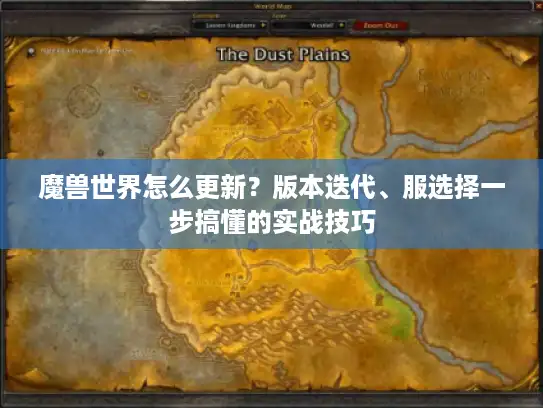 魔兽世界怎么更新？版本迭代、服选择一步搞懂的实战技巧