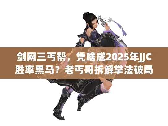 剑网三丐帮,凭啥成2025年JJC胜率黑马?老丐哥拆解掌法破局门道 剑网三丐帮,凭啥成2025年JJC胜率黑马?老丐哥拆解掌法破局门道