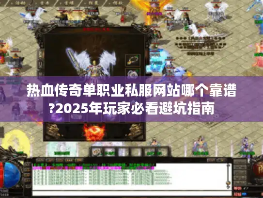 热血传奇单职业私服网站哪个靠谱?2025年玩家必看避坑指南