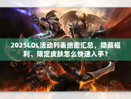 2025LOL活动列表绝密汇总，隐藏福利、限定皮肤怎么快速入手？