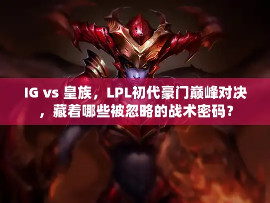 IG vs 皇族，LPL初代豪门巅峰对决，藏着哪些被忽略的战术密码？