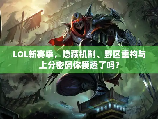LOL新赛季，隐藏机制、野区重构与上分密码你摸透了吗？