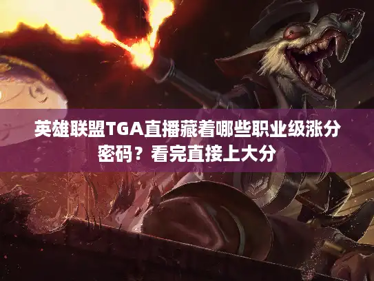 英雄联盟TGA直播藏着哪些职业级涨分密码？看完直接上大分