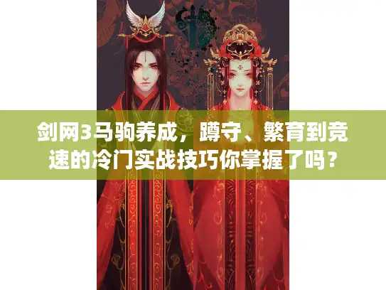 剑网3马驹养成，蹲守、繁育到竞速的冷门实战技巧你掌握了吗？