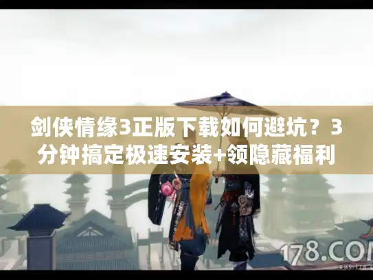 剑侠情缘3正版下载如何避坑？3分钟搞定极速安装+领隐藏福利