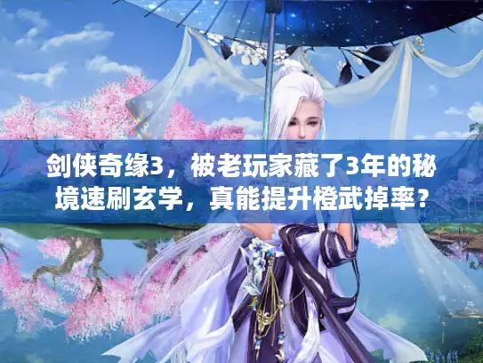 剑侠奇缘3，被老玩家藏了3年的秘境速刷玄学，真能提升橙武掉率？