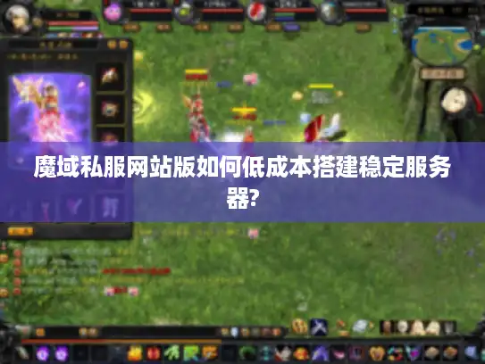 魔域私服网站版如何低成本搭建稳定服务器? 魔域私服网站版如何低成本搭建稳定服务器?