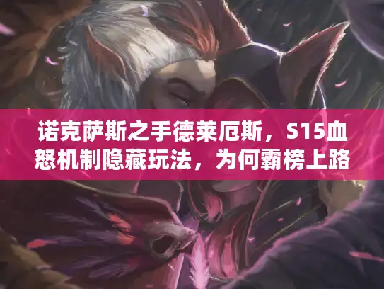 诺克萨斯之手德莱厄斯,S15血怒机制隐藏玩法,为何霸榜上路胜率TOP2? 诺克萨斯之手德莱厄斯,S15血怒机制隐藏玩法,为何霸榜上路胜率TOP2?
