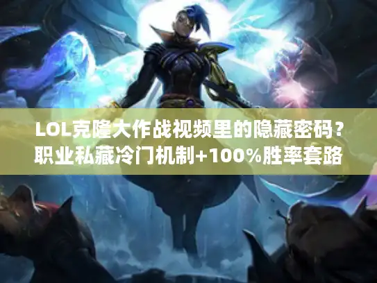 LOL克隆大作战视频里的隐藏密码？职业私藏冷门机制+100%胜率套路曝光