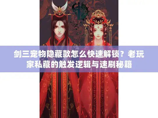 剑三宠物隐藏款怎么快速解锁?老玩家私藏的触发逻辑与速刷秘籍 剑三宠物隐藏款怎么快速解锁?老玩家私藏的触发逻辑与速刷秘籍