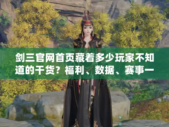 剑三官网首页藏着多少玩家不知道的干货?福利、数据、赛事一网打尽 剑三官网首页藏着多少玩家不知道的干货?福利、数据、赛事一网打尽