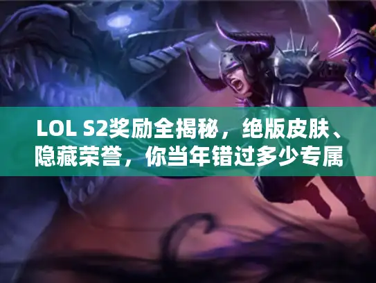 LOL S2奖励全揭秘，绝版皮肤、隐藏荣誉，你当年错过多少专属福利？