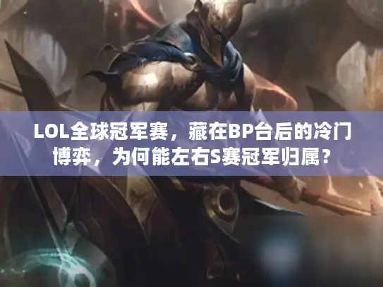 LOL全球冠军赛，藏在BP台后的冷门博弈，为何能左右S赛冠军归属？