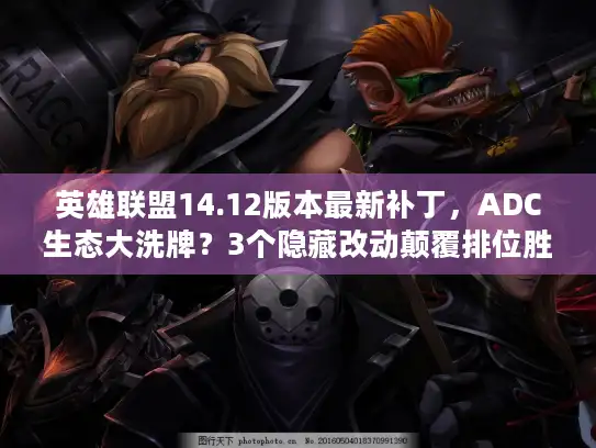 英雄联盟14.12版本最新补丁，ADC生态大洗牌？3个隐藏改动颠覆排位胜率