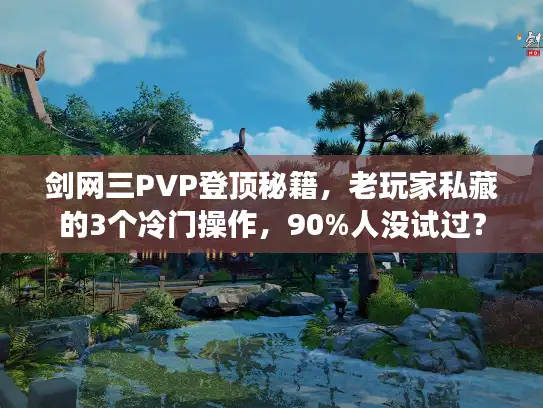剑网三PVP登顶秘籍，老玩家私藏的3个冷门操作，90%人没试过？