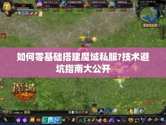 如何零基础搭建魔域私服?技术避坑指南大公开 如何零基础搭建魔域私服?技术避坑指南大公开