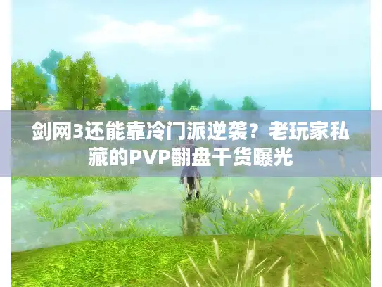 剑网3还能靠冷门派逆袭？老玩家私藏的PVP翻盘干货曝光