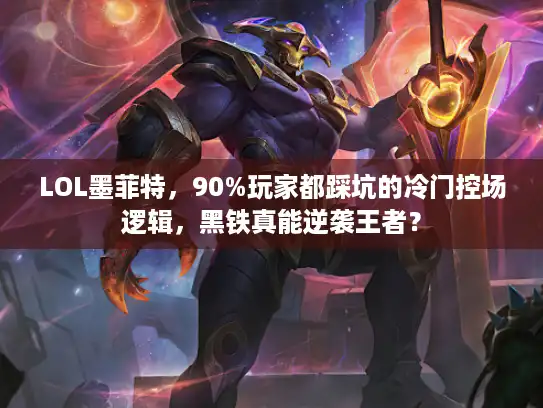 LOL墨菲特,90%玩家都踩坑的冷门控场逻辑,黑铁真能逆袭王者? LOL墨菲特,90%玩家都踩坑的冷门控场逻辑,黑铁真能逆袭王者?
