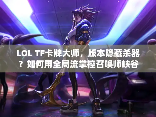 LOL TF卡牌大师,版本隐藏杀器?如何用全局流掌控召唤师峡谷 LOL TF卡牌大师,版本隐藏杀器?如何用全局流掌控召唤师峡谷