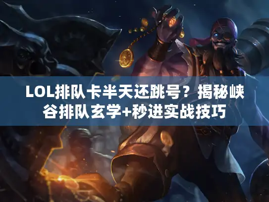 LOL排队卡半天还跳号?揭秘峡谷排队玄学+秒进实战技巧 LOL排队卡半天还跳号?揭秘峡谷排队玄学+秒进实战技巧