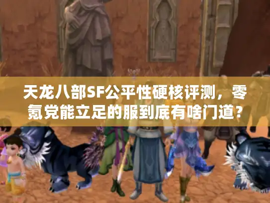 天龙八部SF公平性硬核评测,零氪党能立足的服到底有啥门道? 天龙八部SF公平性硬核评测,零氪党能立足的服到底有啥门道?