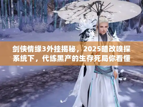 剑侠情缘3外挂揭秘，2025暗改嗅探系统下，代练黑产的生存死局你看懂了吗？