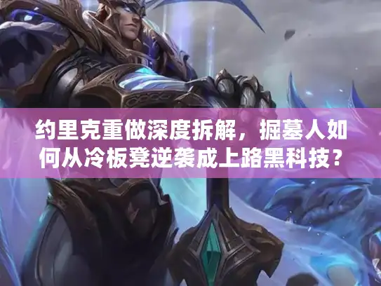 约里克重做深度拆解，掘墓人如何从冷板凳逆袭成上路黑科技？