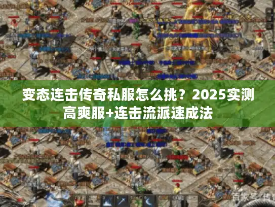 变态连击传奇私服怎么挑？2025实测高爽服+连击流派速成法