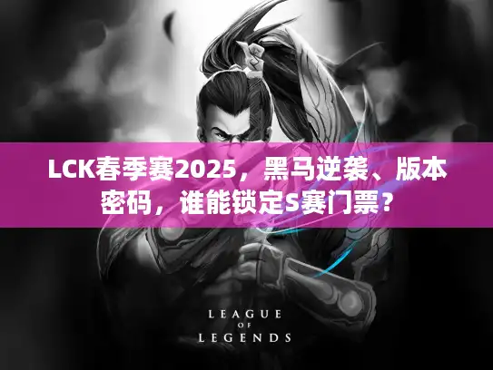 LCK春季赛2025，黑马逆袭、版本密码，谁能锁定S赛门票？