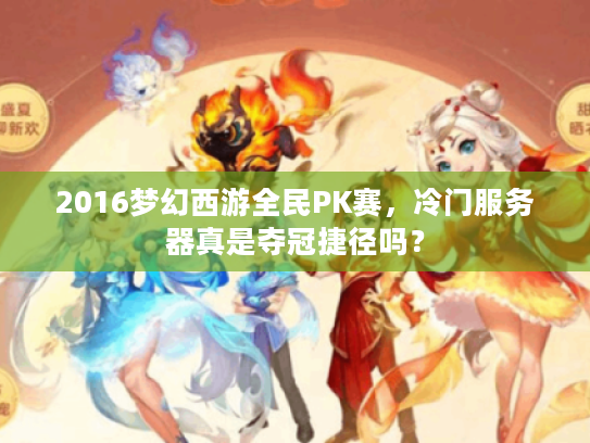 2016梦幻西游全民PK赛，冷门服务器真是夺冠捷径吗？