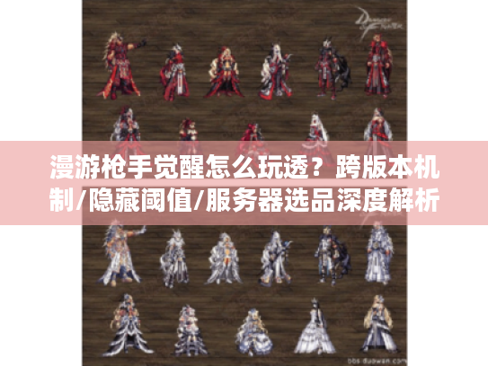 漫游枪手觉醒怎么玩透?跨版本机制/隐藏阈值/服务器选品深度解析 漫游枪手觉醒怎么玩透?跨版本机制/隐藏阈值/服务器选品深度解析