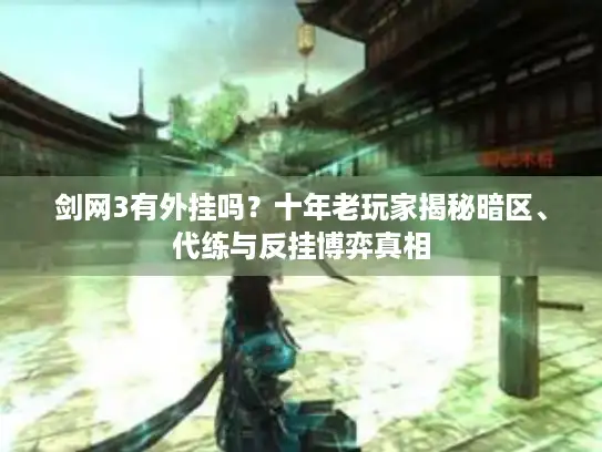剑网3有外挂吗？十年老玩家揭秘暗区、代练与反挂博弈真相