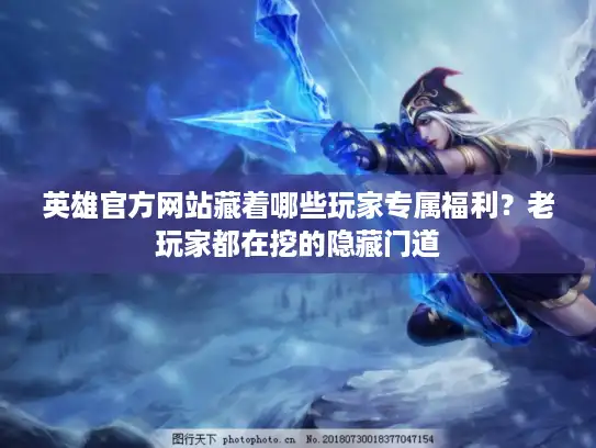 英雄官方网站藏着哪些玩家专属福利?老玩家都在挖的隐藏门道 英雄官方网站藏着哪些玩家专属福利?老玩家都在挖的隐藏门道