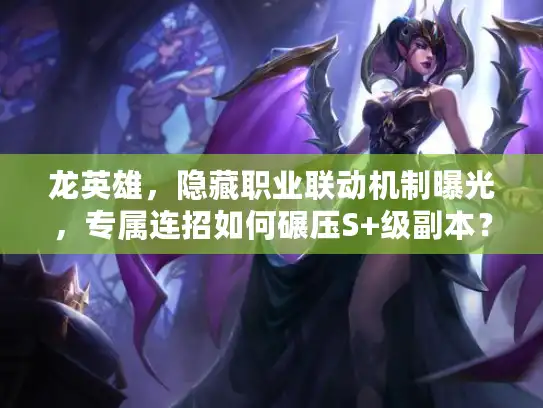 龙英雄，隐藏职业联动机制曝光，专属连招如何碾压S+级副本？