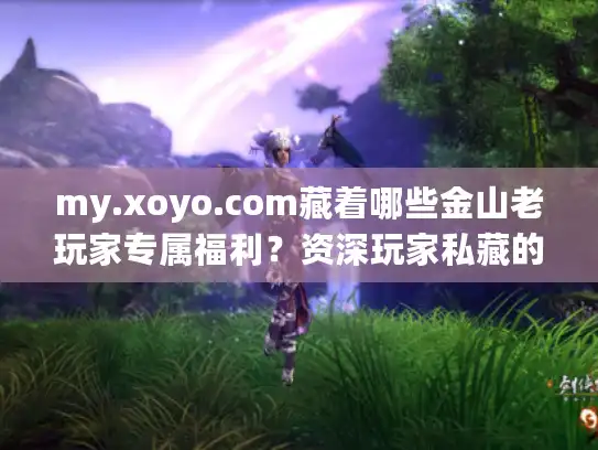 my.xoyo.com藏着哪些金山老玩家专属福利？资深玩家私藏的账号运营门道