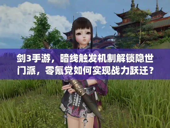 剑3手游,暗线触发机制解锁隐世门派,零氪党如何实现战力跃迁? 剑3手游,暗线触发机制解锁隐世门派,零氪党如何实现战力跃迁?