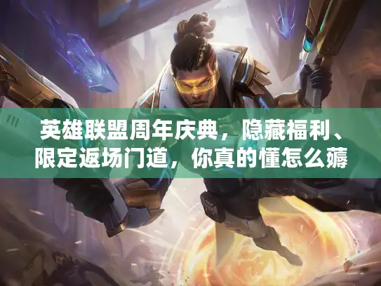英雄联盟周年庆典,隐藏福利、限定返场门道,你真的懂怎么薅吗? 英雄联盟周年庆典,隐藏福利、限定返场门道,你真的懂怎么薅吗?