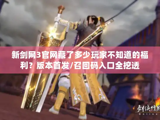新剑网3官网藏了多少玩家不知道的福利?版本首发/召回码入口全挖透 新剑网3官网藏了多少玩家不知道的福利?版本首发/召回码入口全挖透