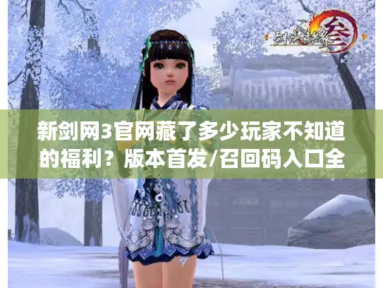 新剑网3官网藏了多少玩家不知道的福利?版本首发/召回码入口全挖透 新剑网3官网藏了多少玩家不知道的福利?版本首发/召回码入口全挖透