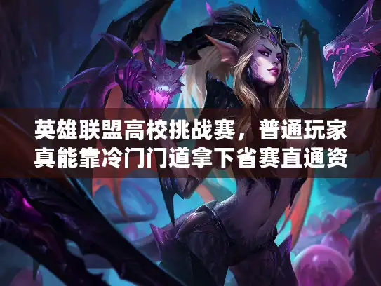 英雄联盟高校挑战赛，普通玩家真能靠冷门门道拿下省赛直通资格？