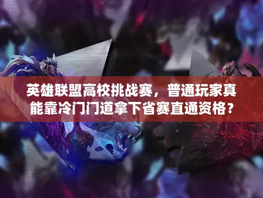 英雄联盟高校挑战赛，普通玩家真能靠冷门门道拿下省赛直通资格？