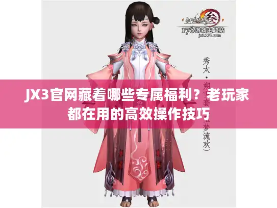 JX3官网藏着哪些专属福利？老玩家都在用的高效操作技巧